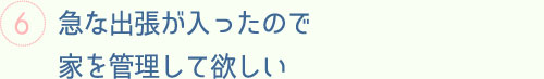 急な出張が入ったので家を管理して欲しい