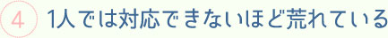 1人では対応できないほど荒れている