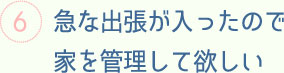 急な出張が入ったので家を管理して欲しい