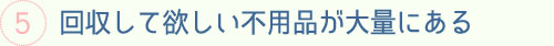 回収して欲しい不用品が大量にある