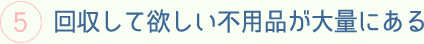 回収して欲しい不用品が大量にある